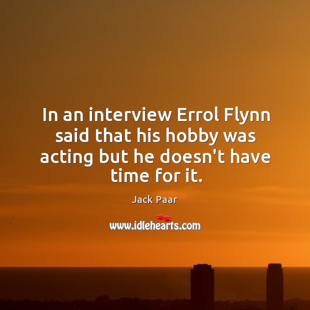 In an interview Errol Flynn said that his hobby was acting but Jack Paar Picture Quote