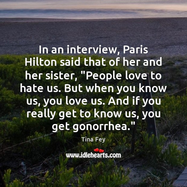 In an interview, Paris Hilton said that of her and her sister, “ Tina Fey Picture Quote