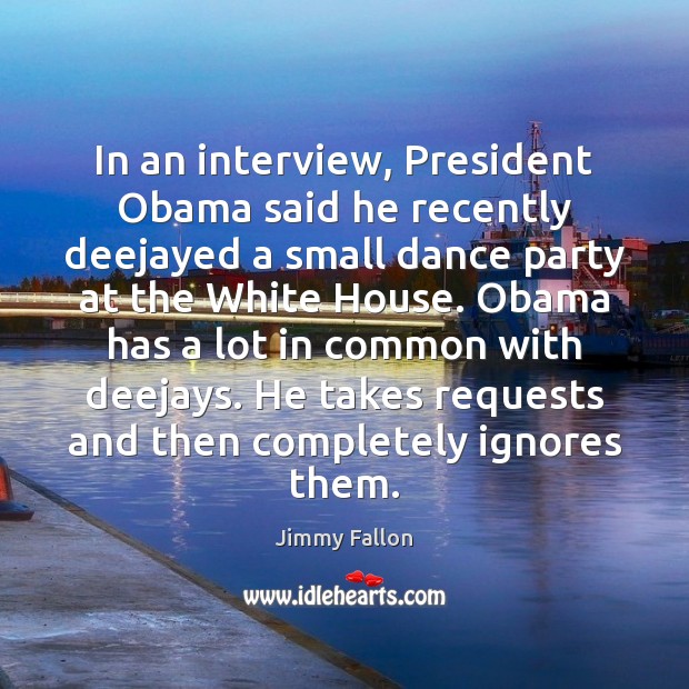 In an interview, President Obama said he recently deejayed a small dance Jimmy Fallon Picture Quote