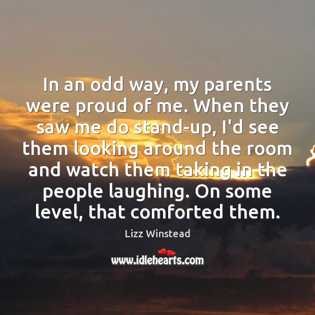 In an odd way, my parents were proud of me. When they Lizz Winstead Picture Quote
