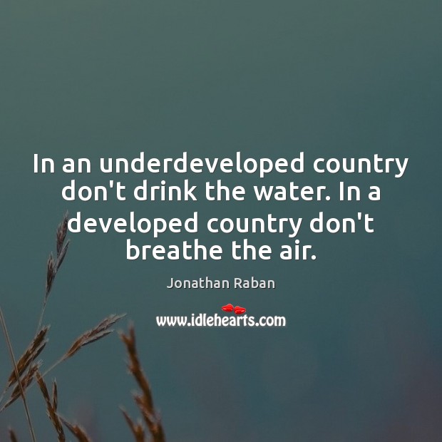 In an underdeveloped country don’t drink the water. In a developed country Jonathan Raban Picture Quote