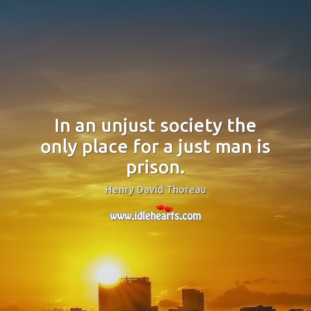 In an unjust society the only place for a just man is prison. Image