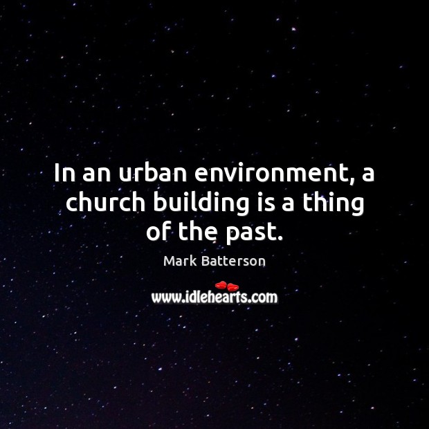 In an urban environment, a church building is a thing of the past. Mark Batterson Picture Quote