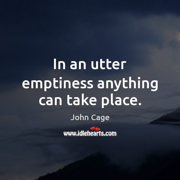 In an utter emptiness anything can take place. John Cage Picture Quote