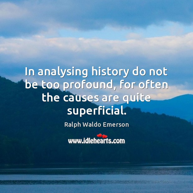 In analysing history do not be too profound, for often the causes are quite superficial. Image