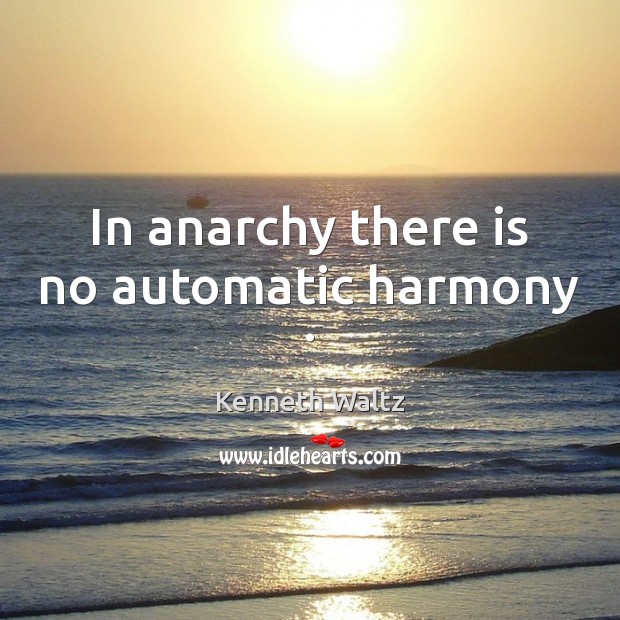 In anarchy there is no automatic harmony . Kenneth Waltz Picture Quote