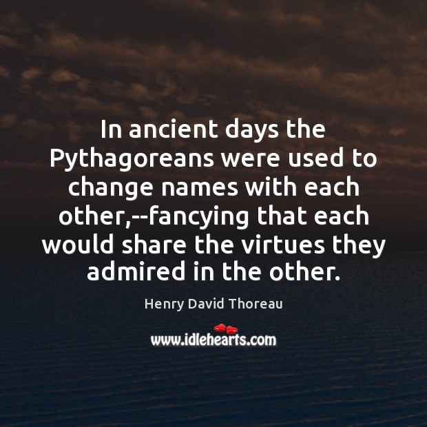 In ancient days the Pythagoreans were used to change names with each Image