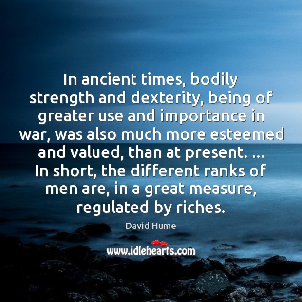 In ancient times, bodily strength and dexterity, being of greater use and David Hume Picture Quote
