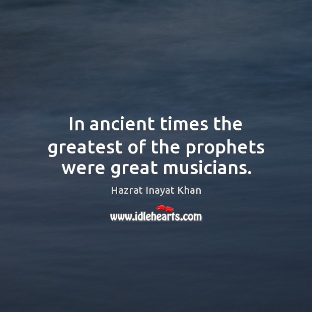 In ancient times the greatest of the prophets were great musicians. Hazrat Inayat Khan Picture Quote