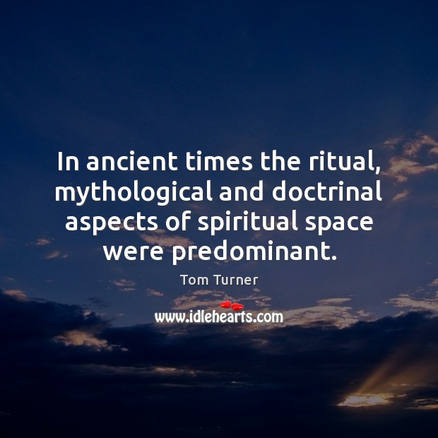 In ancient times the ritual, mythological and doctrinal aspects of spiritual space Tom Turner Picture Quote