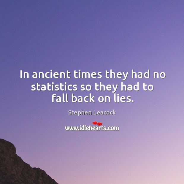 In ancient times they had no statistics so they had to fall back on lies. Image