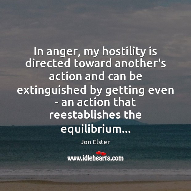 In anger, my hostility is directed toward another’s action and can be Jon Elster Picture Quote
