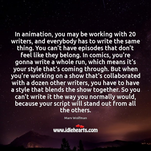 In animation, you may be working with 20 writers, and everybody has to Marv Wolfman Picture Quote