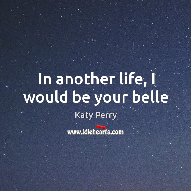In another life, I would be your belle Katy Perry Picture Quote