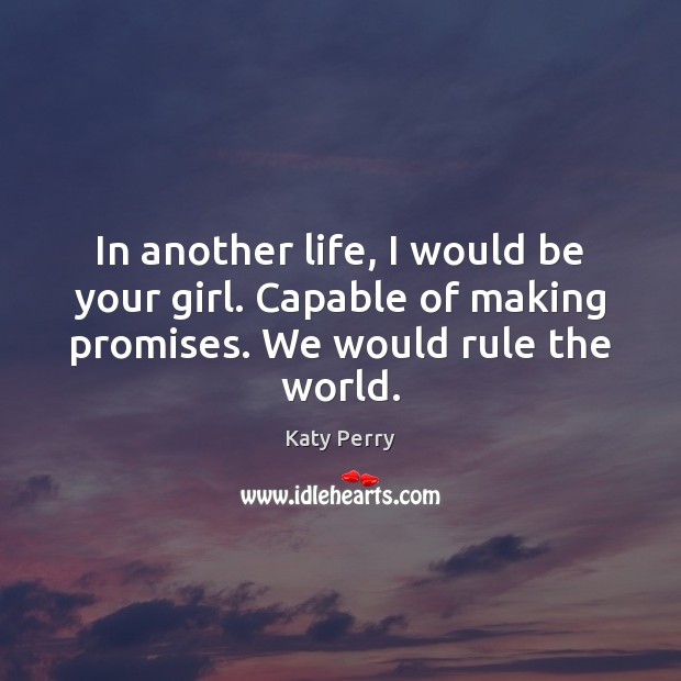 In another life, I would be your girl. Capable of making promises. Katy Perry Picture Quote