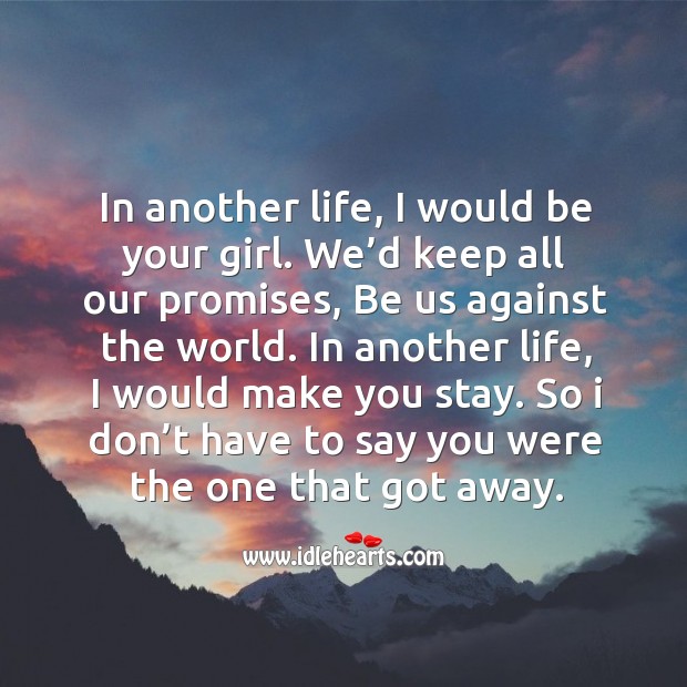In another life, I would be your girl. We’d keep all our promises, be us against the world. Image