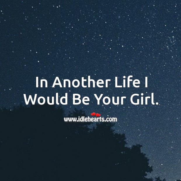 In another life I would be your girl. Image