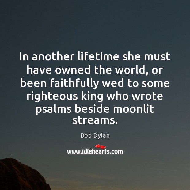 In another lifetime she must have owned the world, or been faithfully Bob Dylan Picture Quote