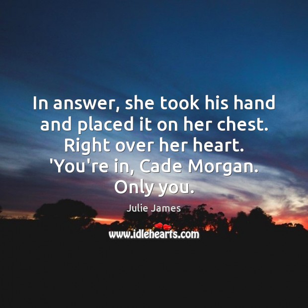 In answer, she took his hand and placed it on her chest. Julie James Picture Quote