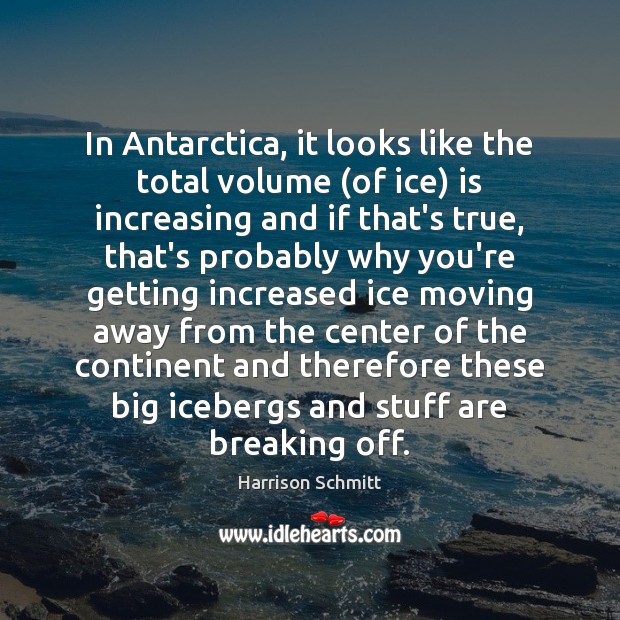 In Antarctica, it looks like the total volume (of ice) is increasing Harrison Schmitt Picture Quote