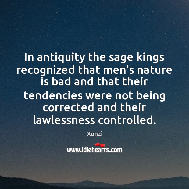 In antiquity the sage kings recognized that men’s nature is bad and Xunzi Picture Quote