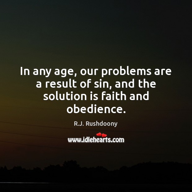 In any age, our problems are a result of sin, and the solution is faith and obedience. R.J. Rushdoony Picture Quote