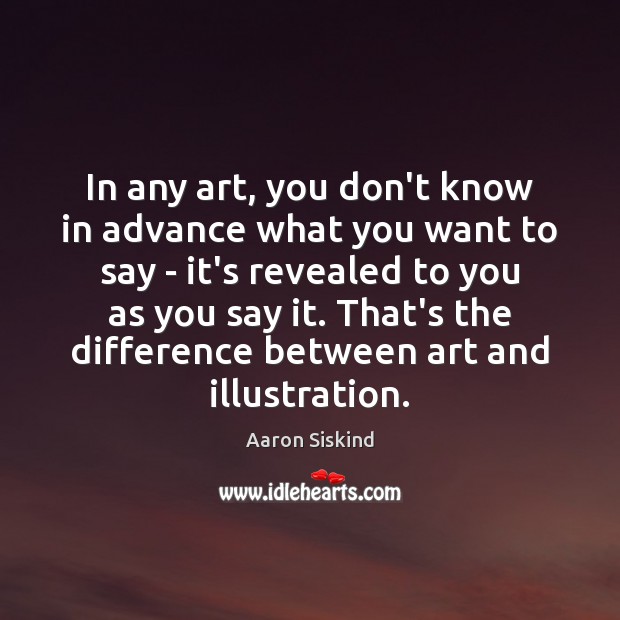 In any art, you don’t know in advance what you want to Image