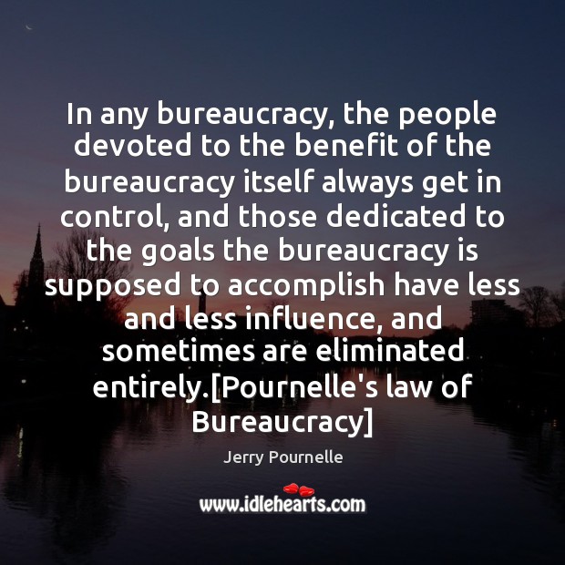 In any bureaucracy, the people devoted to the benefit of the bureaucracy Jerry Pournelle Picture Quote