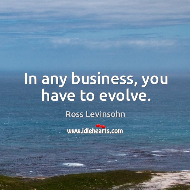 In any business, you have to evolve. Image