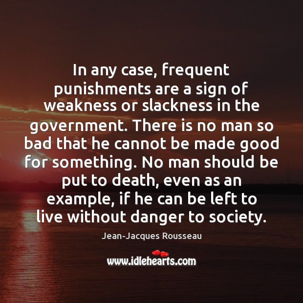 In any case, frequent punishments are a sign of weakness or slackness Jean-Jacques Rousseau Picture Quote