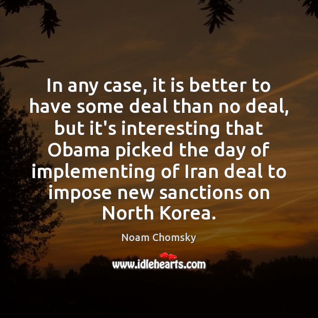 In any case, it is better to have some deal than no Noam Chomsky Picture Quote