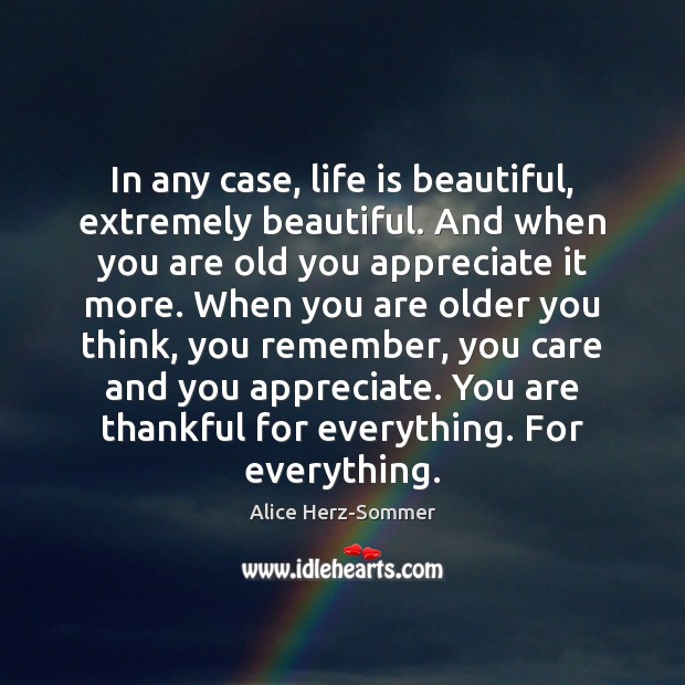 In any case, life is beautiful, extremely beautiful. And when you are Alice Herz-Sommer Picture Quote
