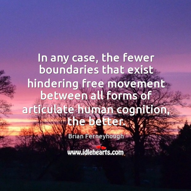 In any case, the fewer boundaries that exist hindering free movement between all forms Brian Ferneyhough Picture Quote