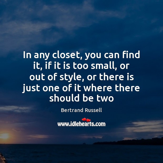 In any closet, you can find it, if it is too small, Bertrand Russell Picture Quote