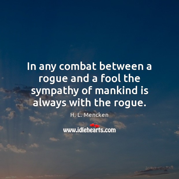 In any combat between a rogue and a fool the sympathy of mankind is always with the rogue. H. L. Mencken Picture Quote