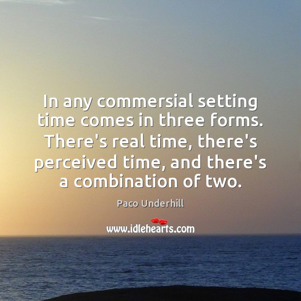 In any commersial setting time comes in three forms. There’s real time, Image