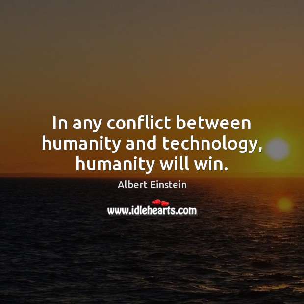 In any conflict between humanity and technology, humanity will win. Albert Einstein Picture Quote