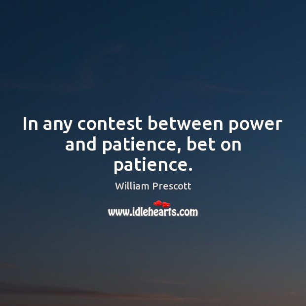 In any contest between power and patience, bet on patience. William Prescott Picture Quote