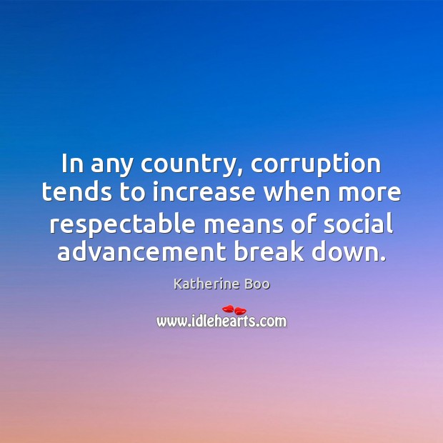 In any country, corruption tends to increase when more respectable means of Katherine Boo Picture Quote