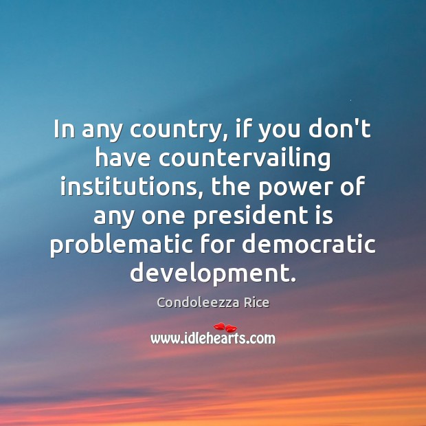 In any country, if you don’t have countervailing institutions, the power of Condoleezza Rice Picture Quote