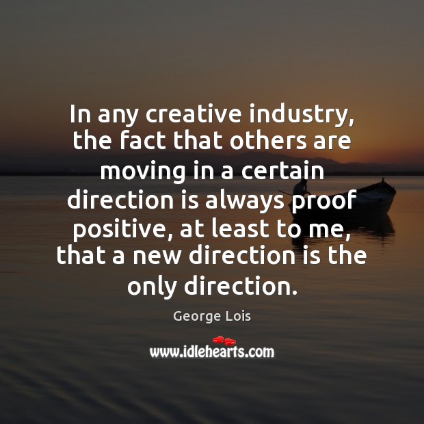 In any creative industry, the fact that others are moving in a George Lois Picture Quote
