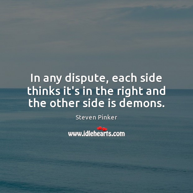 In any dispute, each side thinks it’s in the right and the other side is demons. Steven Pinker Picture Quote