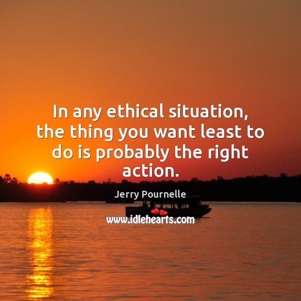 In any ethical situation, the thing you want least to do is probably the right action. Jerry Pournelle Picture Quote