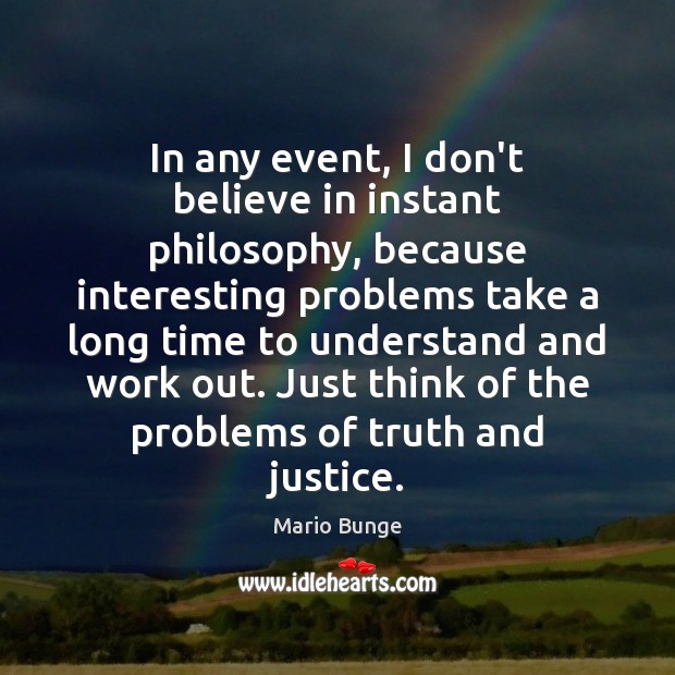 In any event, I don’t believe in instant philosophy, because interesting problems Image