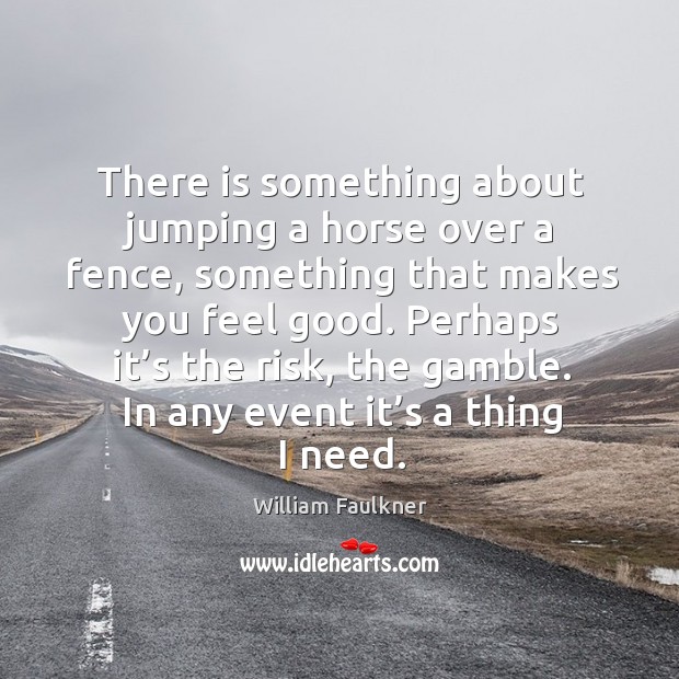 In any event it’s a thing I need. William Faulkner Picture Quote
