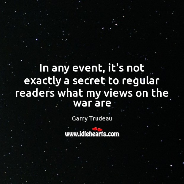 In any event, it’s not exactly a secret to regular readers what my views on the war are Garry Trudeau Picture Quote