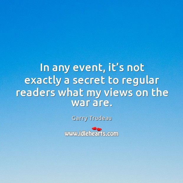 In any event, it’s not exactly a secret to regular readers what my views on the war are. Garry Trudeau Picture Quote