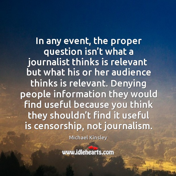 In any event, the proper question isn’t what a journalist thinks is relevant but what his Michael Kinsley Picture Quote