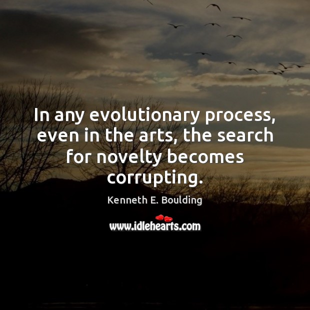 In any evolutionary process, even in the arts, the search for novelty becomes corrupting. Kenneth E. Boulding Picture Quote