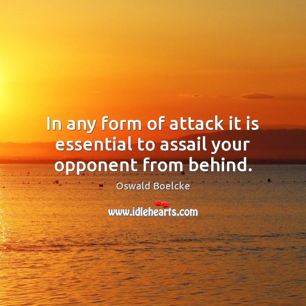In any form of attack it is essential to assail your opponent from behind. Oswald Boelcke Picture Quote